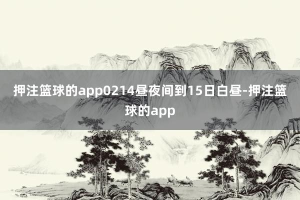 押注篮球的app　　02　　14昼夜间到15日白昼-押注篮球的app