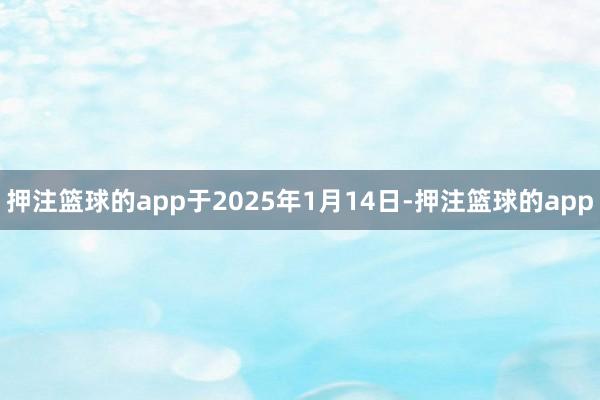 押注篮球的app于2025年1月14日-押注篮球的app