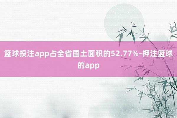 篮球投注app占全省国土面积的52.77%-押注篮球的app