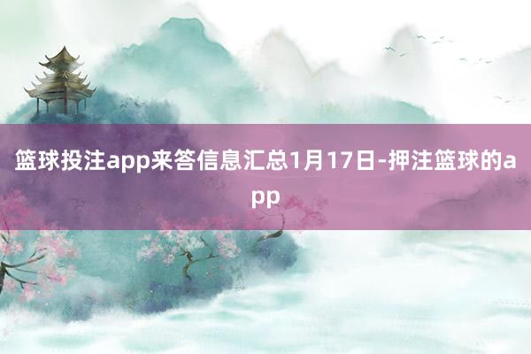 篮球投注app来答信息汇总1月17日-押注篮球的app