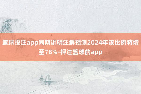 篮球投注app同期讲明注解预测2024年该比例将增至78%-押注篮球的app