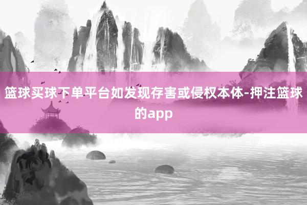 篮球买球下单平台如发现存害或侵权本体-押注篮球的app