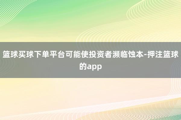 篮球买球下单平台可能使投资者濒临蚀本-押注篮球的app