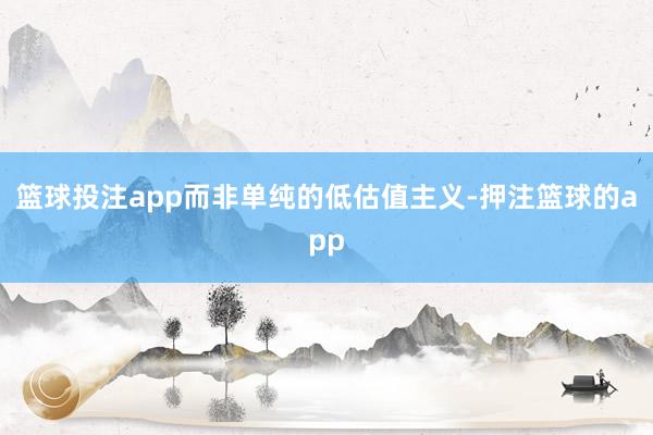 篮球投注app而非单纯的低估值主义-押注篮球的app