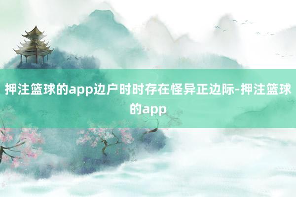 押注篮球的app边户时时存在怪异正边际-押注篮球的app