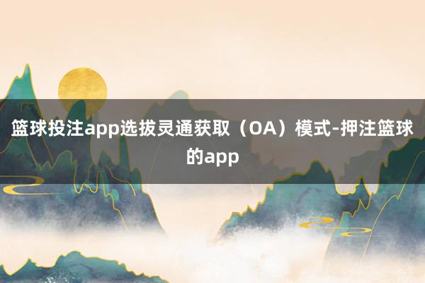 篮球投注app选拔灵通获取（OA）模式-押注篮球的app