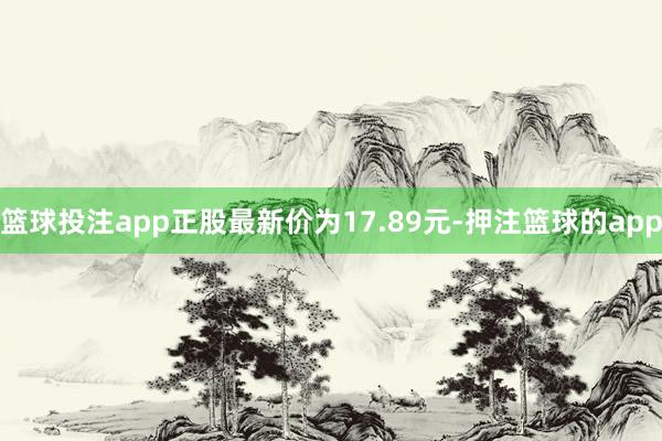 篮球投注app正股最新价为17.89元-押注篮球的app