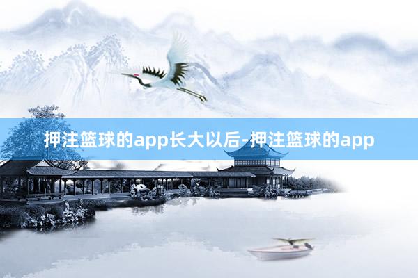 押注篮球的app长大以后-押注篮球的app