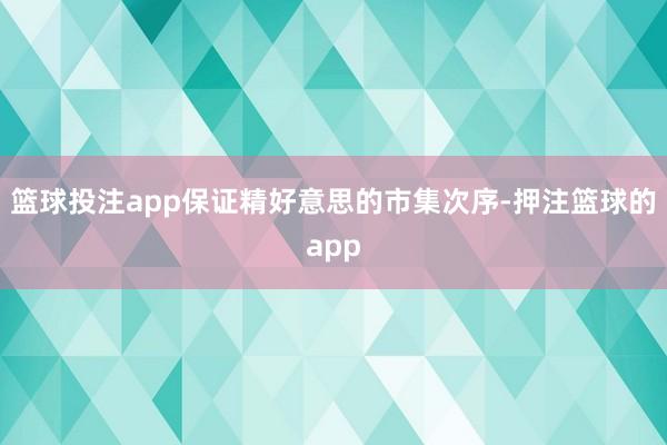 篮球投注app保证精好意思的市集次序-押注篮球的app