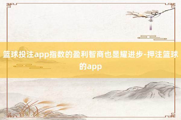 篮球投注app指数的盈利智商也显耀进步-押注篮球的app